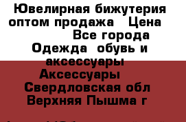 Ювелирная бижутерия оптом продажа › Цена ­ 10 000 - Все города Одежда, обувь и аксессуары » Аксессуары   . Свердловская обл.,Верхняя Пышма г.